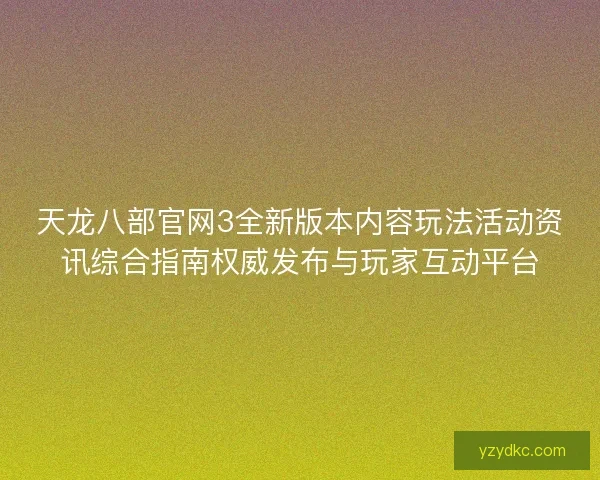 天龙八部官网3全新版本内容玩法活动资讯综合指南权威发布与玩家互动平台
