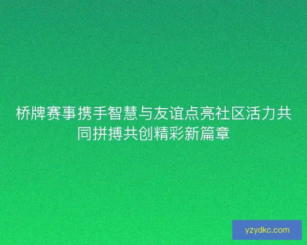 桥牌赛事携手智慧与友谊点亮社区活力共同拼搏共创精彩新篇章