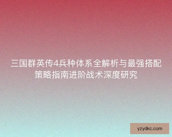 三国群英传4兵种体系全解析与最强搭配策略指南进阶战术深度研究