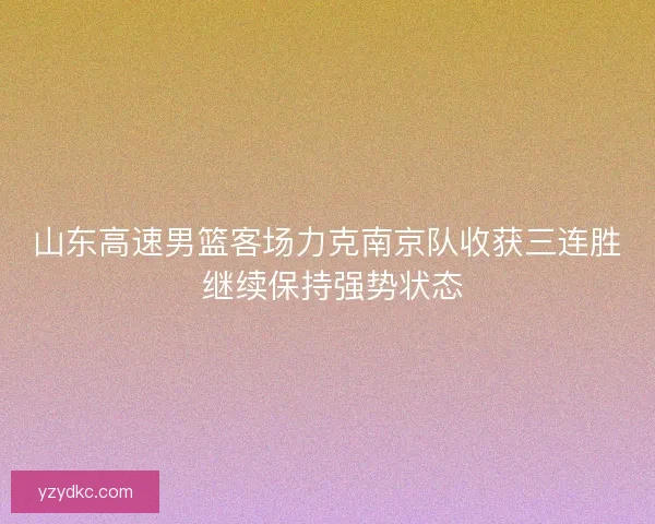 山东高速男篮客场力克南京队收获三连胜 继续保持强势状态